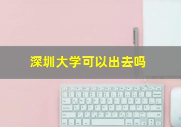 深圳大学可以出去吗