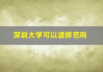 深圳大学可以读师范吗