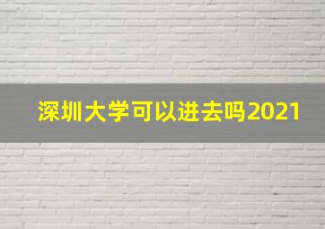 深圳大学可以进去吗2021