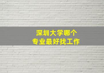 深圳大学哪个专业最好找工作