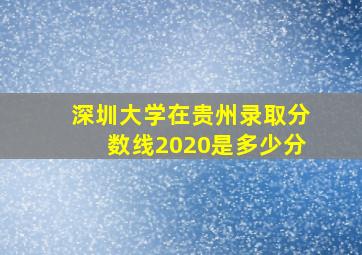 深圳大学在贵州录取分数线2020是多少分