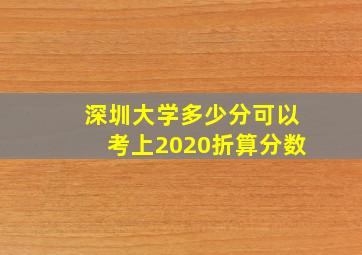 深圳大学多少分可以考上2020折算分数