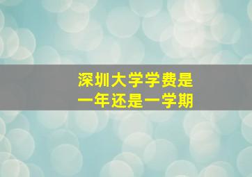 深圳大学学费是一年还是一学期