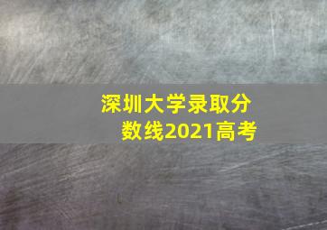 深圳大学录取分数线2021高考