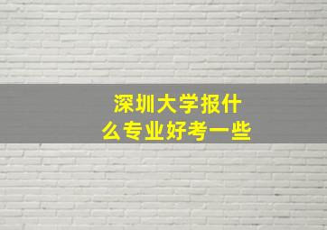 深圳大学报什么专业好考一些