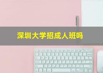 深圳大学招成人班吗