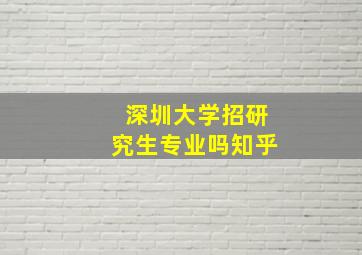 深圳大学招研究生专业吗知乎