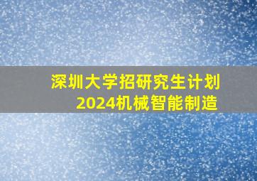 深圳大学招研究生计划2024机械智能制造