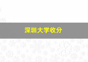 深圳大学收分