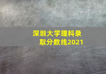 深圳大学理科录取分数线2021