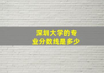 深圳大学的专业分数线是多少