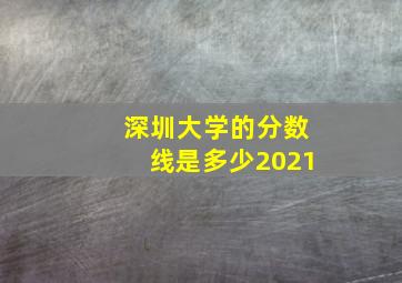 深圳大学的分数线是多少2021