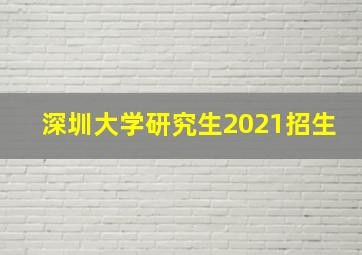 深圳大学研究生2021招生