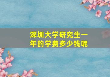 深圳大学研究生一年的学费多少钱呢