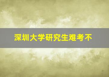 深圳大学研究生难考不