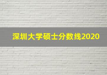 深圳大学硕士分数线2020