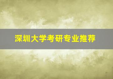 深圳大学考研专业推荐