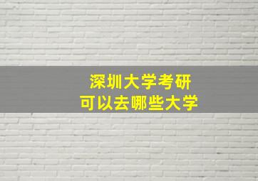 深圳大学考研可以去哪些大学