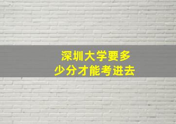 深圳大学要多少分才能考进去