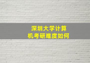 深圳大学计算机考研难度如何