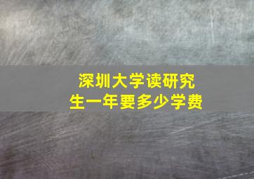 深圳大学读研究生一年要多少学费