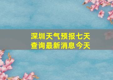 深圳天气预报七天查询最新消息今天