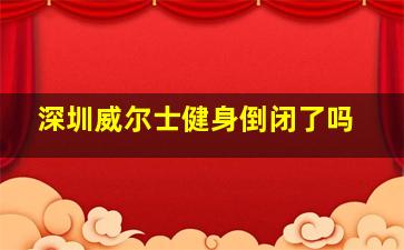 深圳威尔士健身倒闭了吗