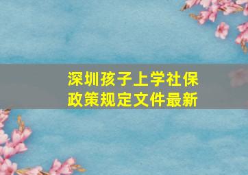 深圳孩子上学社保政策规定文件最新