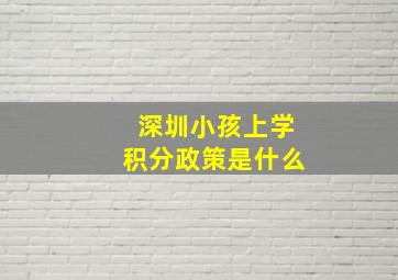 深圳小孩上学积分政策是什么