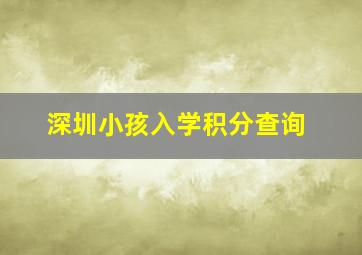 深圳小孩入学积分查询