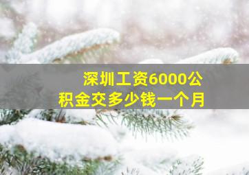 深圳工资6000公积金交多少钱一个月