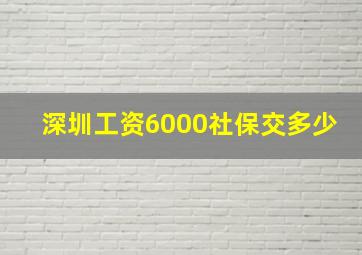 深圳工资6000社保交多少