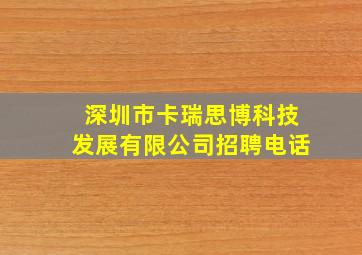 深圳市卡瑞思博科技发展有限公司招聘电话