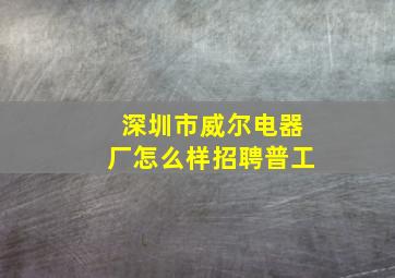 深圳市威尔电器厂怎么样招聘普工