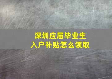 深圳应届毕业生入户补贴怎么领取