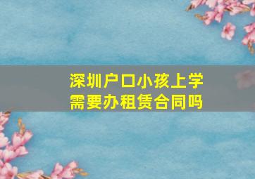 深圳户口小孩上学需要办租赁合同吗