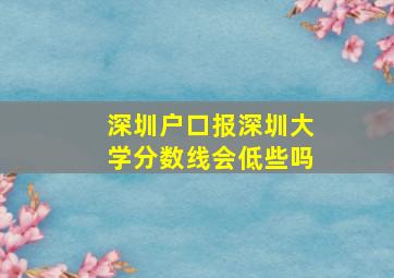 深圳户口报深圳大学分数线会低些吗