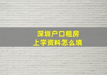 深圳户口租房上学资料怎么填