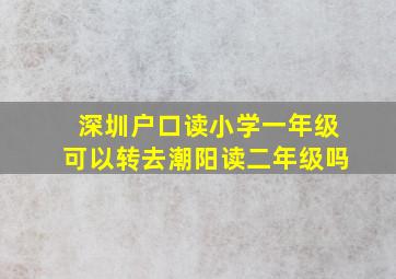 深圳户口读小学一年级可以转去潮阳读二年级吗