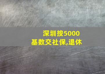 深圳按5000基数交社保,退休