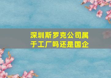 深圳斯罗克公司属于工厂吗还是国企