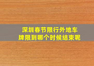 深圳春节限行外地车牌限到哪个时候结束呢