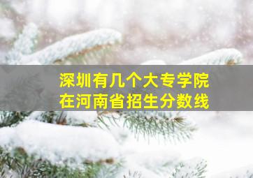 深圳有几个大专学院在河南省招生分数线