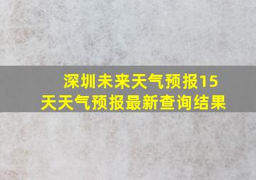 深圳未来天气预报15天天气预报最新查询结果