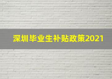 深圳毕业生补贴政策2021