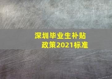 深圳毕业生补贴政策2021标准