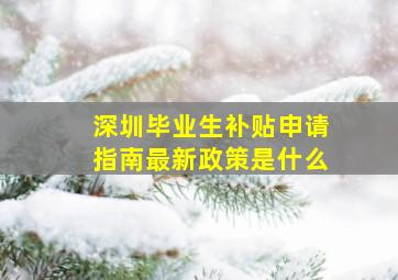 深圳毕业生补贴申请指南最新政策是什么