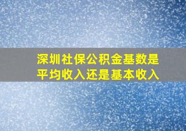 深圳社保公积金基数是平均收入还是基本收入