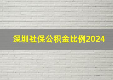 深圳社保公积金比例2024