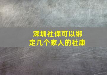 深圳社保可以绑定几个家人的社康